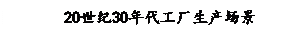 文本框: 20世纪30年代工厂生产场景

